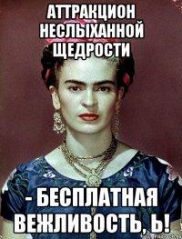 Аттракцион неслыханной щедрости - бесплатная вежливость, Ь!