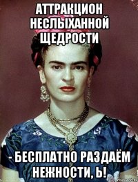 Аттракцион неслыханной щедрости - бесплатно раздаём нежности, Ь!