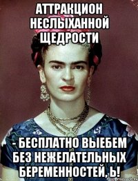 Аттракцион неслыханной щедрости - бесплатно выебем без нежелательных беременностей, Ь!
