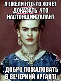 А ежели кто-то хочет доказать, что настоящий талант , добро пожаловать в Вечерний Ургант!