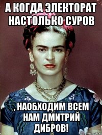 А когда электорат настолько суров , наобходим всем нам Дмитрий Дибров!