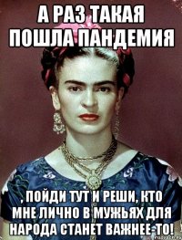 А раз такая пошла пандемия , пойди тут и реши, кто мне лично в мужьях для народа станет важнее-то!