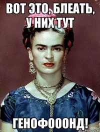 ВОТ ЭТО, БЛЕАТЬ, У НИХ ТУТ ГЕНОФОООНД!