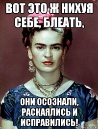 ВОТ ЭТО Ж НИХУЯ СЕБЕ, БЛЕАТЬ, ОНИ ОСОЗНАЛИ, РАСКАЯЛИСЬ И ИСПРАВИЛИСЬ!