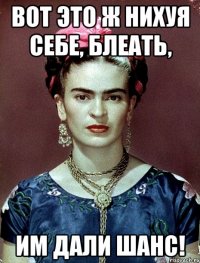 ВОТ ЭТО Ж НИХУЯ СЕБЕ, БЛЕАТЬ, ИМ ДАЛИ ШАНС!