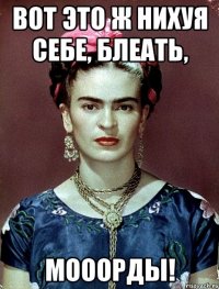 ВОТ ЭТО Ж НИХУЯ СЕБЕ, БЛЕАТЬ, МОООРДЫ!
