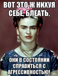 ВОТ ЭТО Ж НИХУЯ СЕБЕ, БЛЕАТЬ, ОНИ В СОСТОЯНИИ СПРАВИТЬСЯ С АГРЕССИВНОСТЬЮ!
