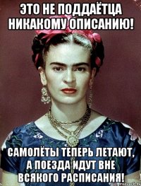 Это не поддаётца никакому описанию! Самолёты теперь летают, а поезда идут вне всякого расписания!