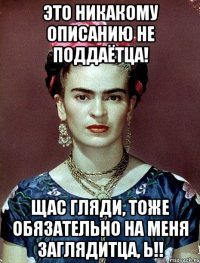 Это никакому описанию не поддаётца! Щас гляди, тоже обязательно на меня заглядитца, Ь!!