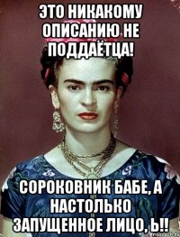Это никакому описанию не поддаётца! Сороковник бабе, а настолько запущенное лицо, Ь!!