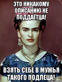 Это никакому описанию не поддаётца! Взять себе в мужья такого подлеца!