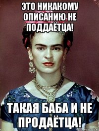Это никакому описанию не поддаётца! Такая баба и не продаётца!