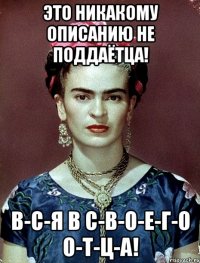 Это никакому описанию не поддаётца! В-С-Я В С-В-О-Е-Г-О О-Т-Ц-А!