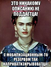 Это никакому описанию не поддаётца! С мобилизационным-то резервом так наприватизирывоватца!