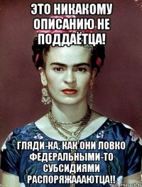 Это никакому описанию не поддаётца! Гляди-ка, как они ловко федеральными-то субсидиями распоряжаааютца!!