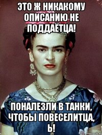 Это ж никакому описанию не поддаётца! Поналезли в танки, чтобы повеселитца, Ь!