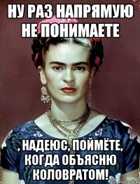 Ну раз напрямую не понимаете , надеюс, поймёте, когда объясню коловратом!