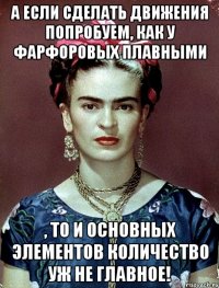 А если сделать движения попробуем, как у фарфоровых плавными , то и основных элементов количество уж не главное!