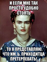 И если мне так просто удобно стоять , то я представляю, что им, Ь, приходитца претерпевать!
