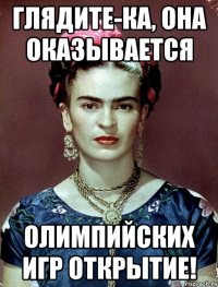 Глядите-ка, она оказывается Олимпийских игр открытие!