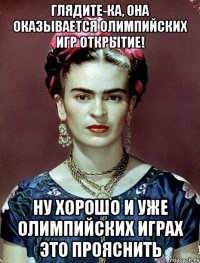 Глядите-ка, она оказывается Олимпийских игр открытие! Ну хорошо и уже Олимпийских играх это прояснить