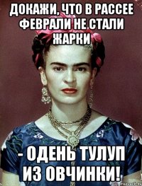 Докажи, что в Рассее феврали не стали жарки - одень тулуп из овчинки!