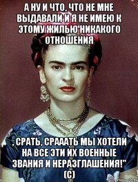 А ну и что, что не мне выдавали и я не имею к этому жилью никакого отношения , срать, срааать мы хотели на все эти их военные звания и неразглашения!" (с)