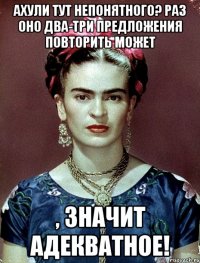 АХУЛИ ТУТ НЕПОНЯТНОГО? Раз оно два-три предложения повторить может , значит адекватное!