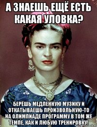 А знаешь ещё есть какая уловка? Берёшь медленную музику и откатываешь произвольную-то на Олимпиаде программу в том же темпе, как и любую тренировку!