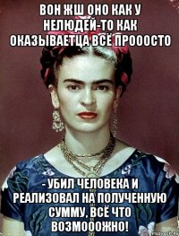 Вон жш оно как у нелюдей-то как оказываетца всё прооосто - убил человека и реализовал на полученную сумму, всё что возмооожно!