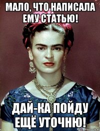 Мало, что написала ему статью! Дай-ка пойду ещё уточню!