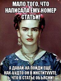 Мало того, что написала ему номер статьи! А давай-ка пойди ещё, как-будто он в институууте, Ь, что в статье объясни!