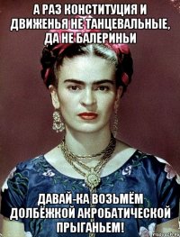 А раз конституция и движенья не танцевальные, да не балериньи Давай-ка возьмём долбёжкой акробатической прыганьем!