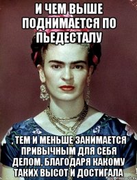 И чем выше поднимается по пьедесталу , тем и меньше занимается привычным для себя делом, благодаря какому таких высот и достигала