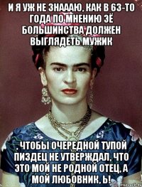 И я уж не знаааю, как в 63-то года по мнению ЭЁ большинства должен выглядеть мужик , чтобы очередной тупой пиздец не утверждал, что это мой не родной отец, а мой любовник, Ь!