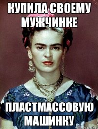 Купила своему мужчинке пластмассовую машинку
