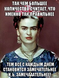 Так чем большее количество считает, что именно так правильнее , тем всё с каждым днём становится замечательнее и, Ь, замечааательнее!
