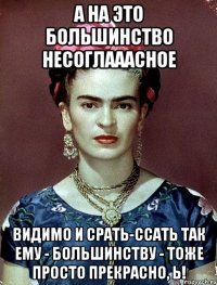 А на это большинство несоглааасное Видимо и срать-ссать так ему - большинству - тоже просто прекрасно, Ь!