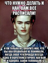 Что нужно делать и как, вам всё расписали! И уж только не говорите мне, что вы как правильно не понимали, когда зная, что правда всегда одна, в обратную сторону, как вам же и удобнее, закон толковали, Ь!