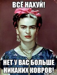 Всё нахуй! Нет у вас больше никаких ковров!