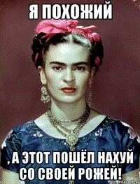Я похожий , а этот пошёл нахуй со своей рожей!