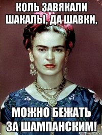 Коль завякали шакалы, да шавки, Можно бежать за Шампанским!