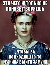 Это чего ж только не понавытворяешь , чтобы за подходящего-то мужика выйти замуж!