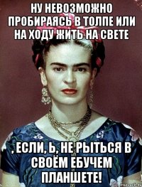 Ну невозможно пробираясь в толпе или на ходу жить на свете , если, Ь, не рыться в своём ебучем планшете!