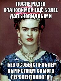 После родео становимса ещё более дальновидными - без особых проблем вычисляем самого перспективного!