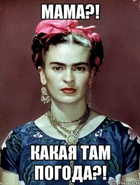 Мама?! КАКАЯ ТАМ ПОГОДА?!