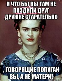 И что бы вы там не пиздили друг дружке старательно , говорящие попугаи вы, а не матери!