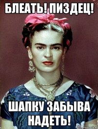 БЛЕАТЬ! ПИЗДЕЦ! ШАПКУ ЗАБЫВА НАДЕТЬ!