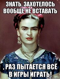 Знать, захотелось вообще не вставать , раз пытается всё в игры играть!