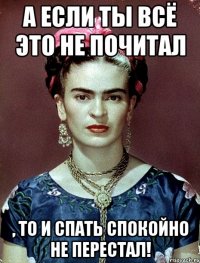 А если ты всё это не почитал , то и спать спокойно не перестал!